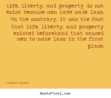 Make custom picture quotes about life - Life, liberty, and property do not exist because men..