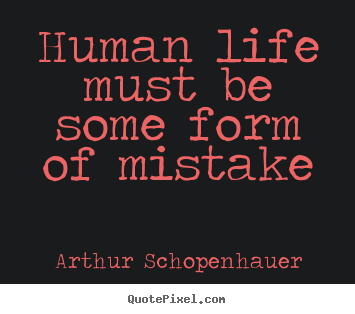 Life quotes - Human life must be some form of mistake