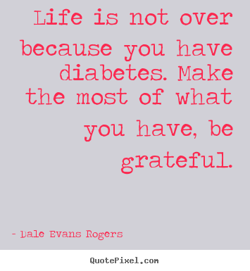 Life is not over because you have diabetes. make the most.. Dale Evans Rogers best life quote