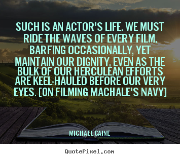 Life quotes - Such is an actor's life. we must ride the waves of every film, barfing..