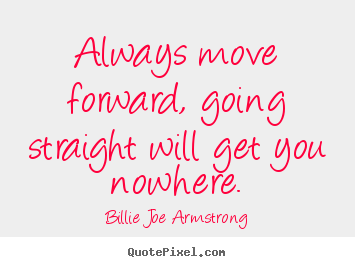 Billie Joe Armstrong picture quotes - Always move forward, going straight will get you nowhere. - Life quote