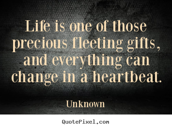 Quotes about life - Life is one of those precious fleeting gifts, and everything..
