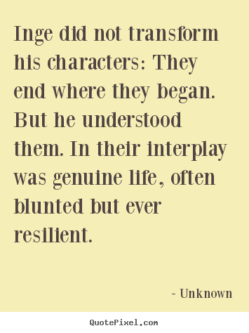 Unknown photo quotes - Inge did not transform his characters: they end where they began... - Life quotes