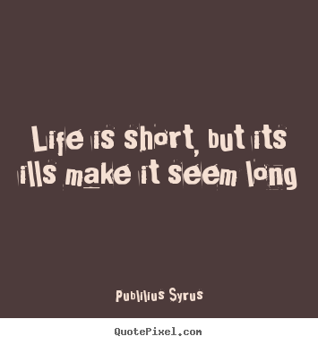 Life is short, but its ills make it seem long Publilius Syrus greatest life quotes