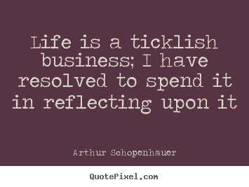 Life is a ticklish business; i have resolved to spend.. Arthur Schopenhauer famous life quotes