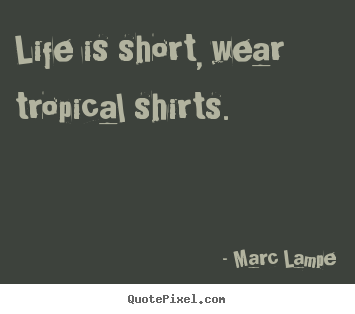 Make personalized picture quotes about life - Life is short, wear tropical shirts.