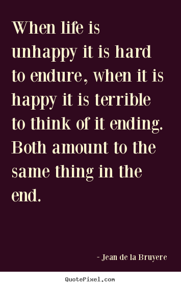 Jean De La Bruyere picture quotes - When life is unhappy it is hard to endure, when it is happy it.. - Life quote