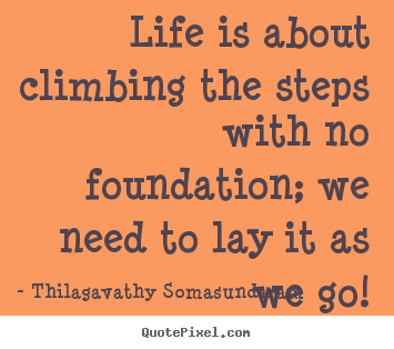 Life quotes - Life is about climbing the steps with no foundation; we need to..