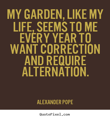 Life quote - My garden, like my life, seems to me every year to want correction..