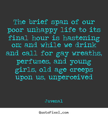 Juvenal picture quotes - The brief span of our poor unhappy life to its final.. - Life quotes