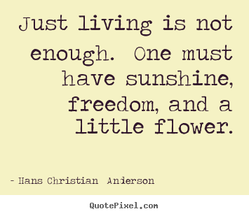 Quotes about life - Just living is not enough. one must have sunshine, freedom, and a little..