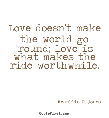 Franklin P. Jones picture quotes - Love doesn't make the world go 'round; love is what makes the.. - Life quote
