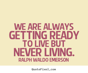 Life quotes - We are always getting ready to live but never living.