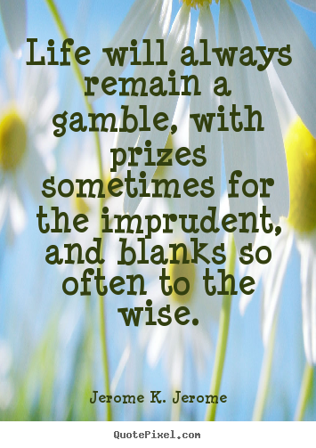Create custom picture quotes about life - Life will always remain a gamble, with prizes sometimes for the imprudent,..