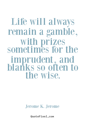 Life quotes - Life will always remain a gamble, with prizes sometimes for..