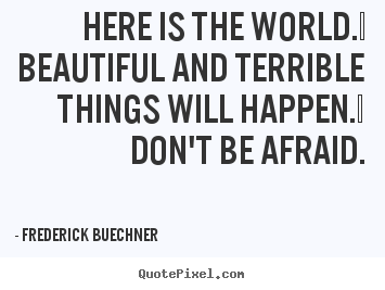 Frederick Buechner picture quotes - Here is the world.  beautiful and terrible things will happen. .. - Life quotes