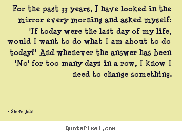 Create your own picture quotes about life - For the past 33 years, i have looked in the mirror every morning..