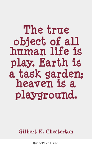 Gilbert K. Chesterton picture quotes - The true object of all human life is play... - Life quotes