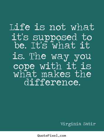 How to design picture quotes about life - Life is not what it's supposed to be. it's what it is. the way you cope..