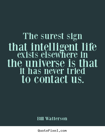 Create custom picture quotes about life - The surest sign that intelligent life exists elsewhere in the universe..