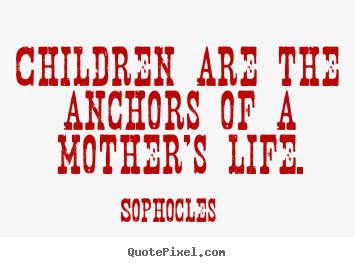 Make picture quote about life - Children are the anchors of a mother's life.
