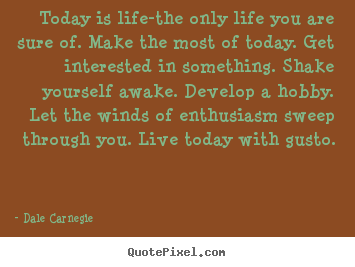 Life quotes - Today is life-the only life you are sure of. make the most of today...