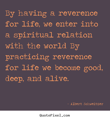 Quotes about life - By having a reverence for life, we enter into a spiritual..