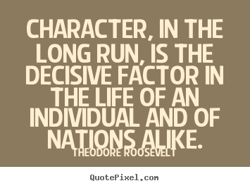Character, in the long run, is the decisive.. Theodore Roosevelt popular life quotes