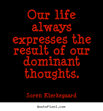 Soren Kierkegaard picture quote - Our life always expresses the result of our dominant thoughts. - Life quote