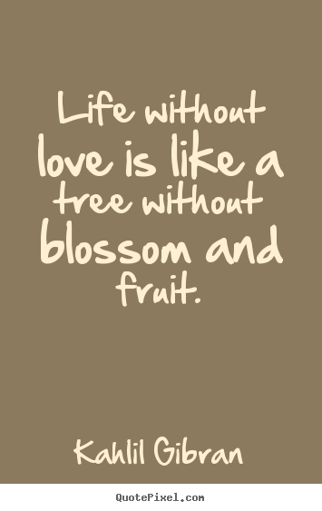 Create graphic picture quotes about life - Life without love is like a tree without blossom and fruit.