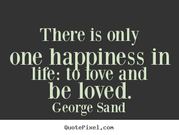 Create custom picture quotes about life - There is only one happiness in life: to love and be loved.