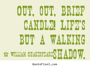Create your own picture quotes about life - Out, out, brief candle! life's but a walking shadow.