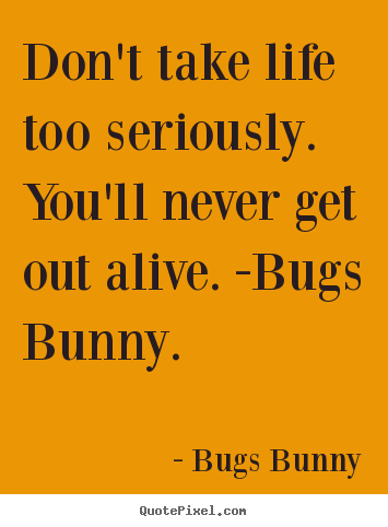 Life quotes - Don't take life too seriously. you'll never get out..