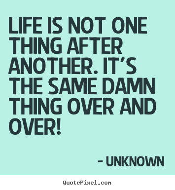 Create photo sayings about life - Life is not one thing after another. it's the same damn..