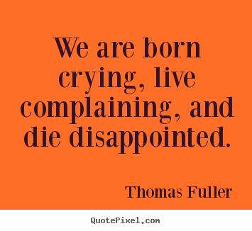 Thomas Fuller picture quotes - We are born crying, live complaining, and.. - Life quotes