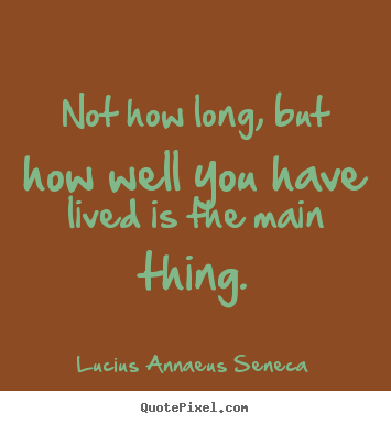 Design custom image quotes about life - Not how long, but how well you have lived is the main thing.