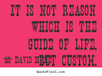Quotes about life - It is not reason which is the guide of life,..
