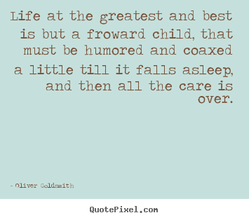 Quotes about life - Life at the greatest and best is but a froward child,..