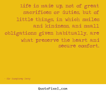 Create graphic poster quotes about life - Life is made up, not of great sacrifices or duties, but of little things,..