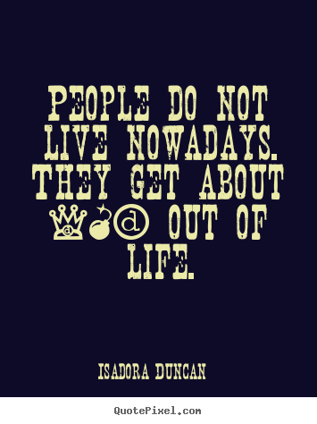 Isadora Duncan picture quotes - People do not live nowadays. they get about.. - Life quotes