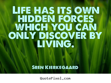 Life quotes - Life has its own hidden forces which you can only discover by living.