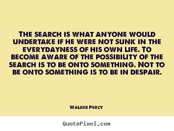 Walker Percy image quotes - The search is what anyone would undertake if he were not sunk in the.. - Life quotes