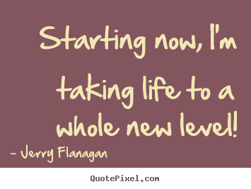 Life quotes - Starting now, i'm taking life to a whole..