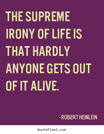 Create picture quotes about life - The supreme irony of life is that hardly anyone gets..