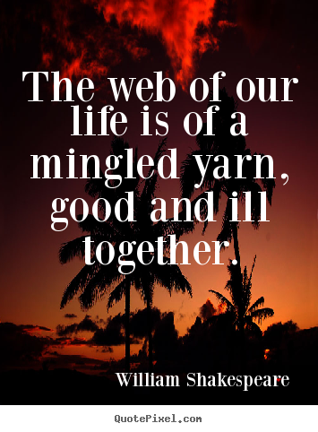 Quotes about life - The web of our life is of a mingled yarn, good and ill together.