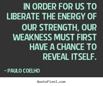 Create picture quote about life - In order for us to liberate the energy of our strength,..