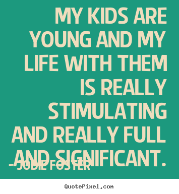 Make picture quotes about life - My kids are young and my life with them is really..