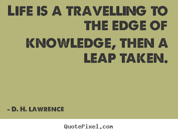 Quotes about life - Life is a travelling to the edge of knowledge,..