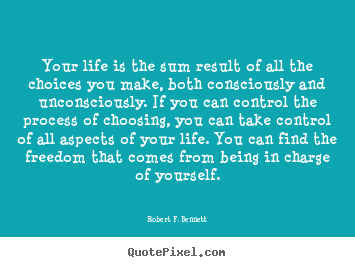 Robert F. Bennett picture quotes - Your life is the sum result of all the choices you make,.. - Life quotes