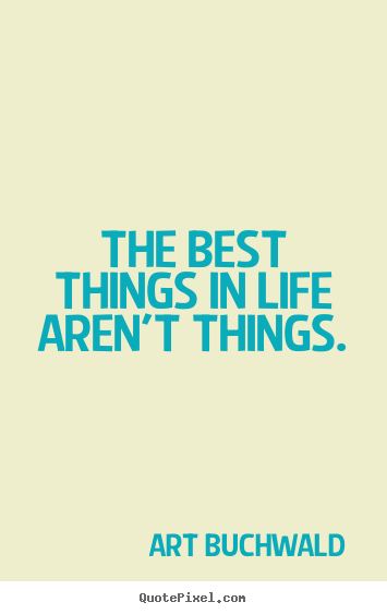 Life quote - The best things in life aren't things.